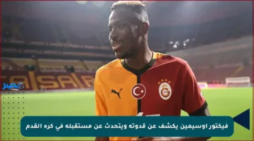 فيكتور أوسيمين يكشف عن قدوته ويتحدث عن مستقبله في كرة القدم